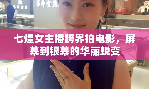 七煌女主播跨界拍電影，屏幕到銀幕的華麗蛻變