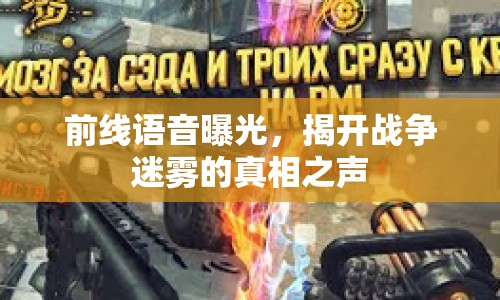 前線語音曝光，揭開戰(zhàn)爭迷霧的真相之聲