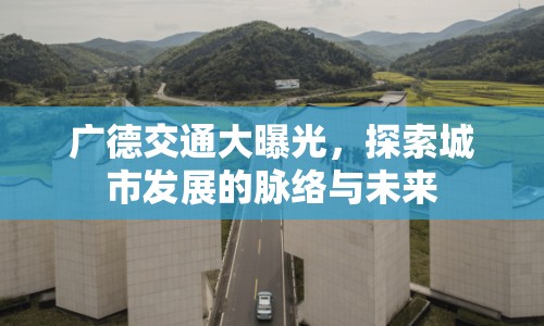 廣德交通大曝光，探索城市發(fā)展的脈絡(luò)與未來