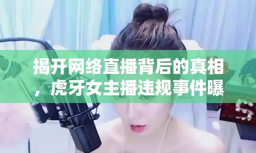 揭開網(wǎng)絡(luò)直播背后的真相，虎牙女主播違規(guī)事件曝光