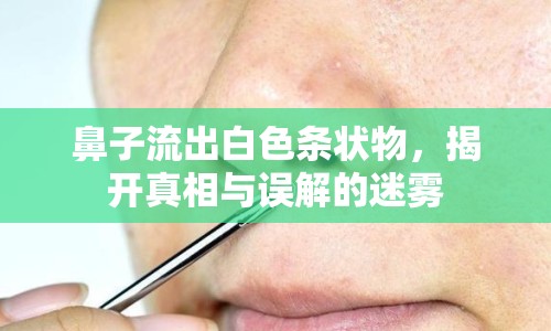 鼻子流出白色條狀物，揭開(kāi)真相與誤解的迷霧