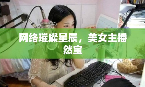 網(wǎng)絡璀璨星辰，美女主播然寶
