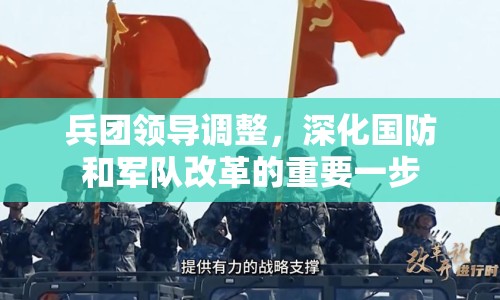 兵團(tuán)領(lǐng)導(dǎo)調(diào)整，深化國防和軍隊(duì)改革的重要一步