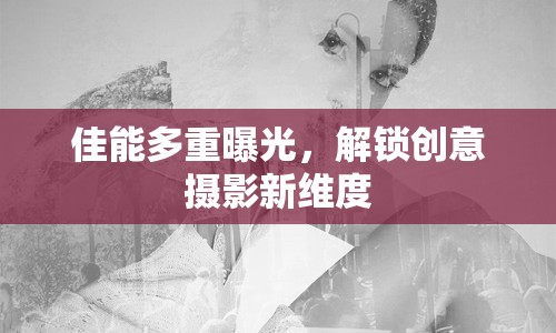 佳能多重曝光，解鎖創(chuàng)意攝影新維度