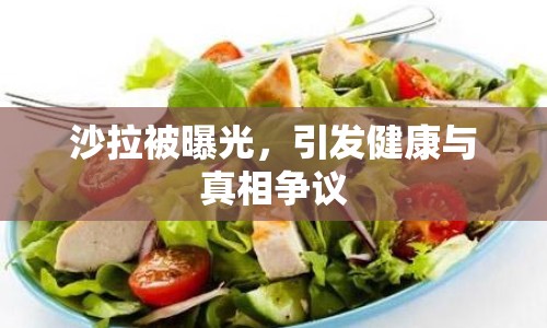 沙拉被曝光，引發(fā)健康與真相爭議