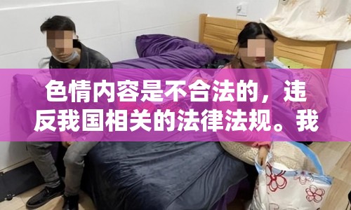 色情內(nèi)容是不合法的，違反我國相關(guān)的法律法規(guī)。我們應(yīng)該遵守法律和道德準(zhǔn)則，遠(yuǎn)離色情內(nèi)容。如果您希望豐富自己的精神生活，可以參加文學(xué)社、歷史研討會，或探索城市的文化節(jié)。