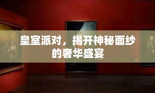 皇室派對，揭開神秘面紗的奢華盛宴