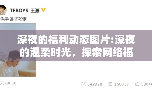 深夜的福利動(dòng)態(tài)圖片:深夜的溫柔時(shí)光，探索網(wǎng)絡(luò)福利動(dòng)態(tài)圖片的魅力