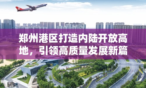鄭州港區(qū)打造內(nèi)陸開(kāi)放高地，引領(lǐng)高質(zhì)量發(fā)展新篇章