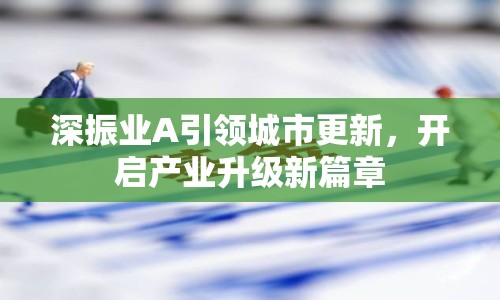 深振業(yè)A引領(lǐng)城市更新，開啟產(chǎn)業(yè)升級(jí)新篇章