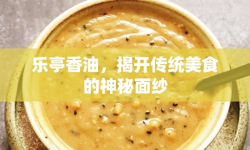 樂亭香油，揭開傳統(tǒng)美食的神秘面紗