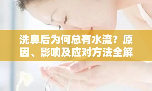 洗鼻后為何總有水流？原因、影響及應(yīng)對(duì)方法全解析