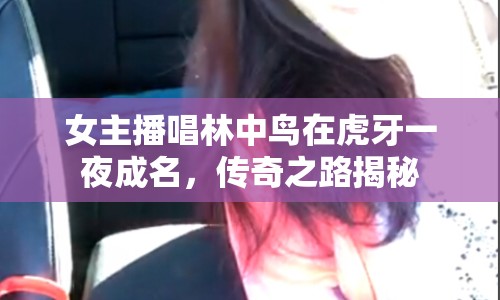 女主播唱林中鳥在虎牙一夜成名，傳奇之路揭秘
