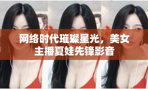 網(wǎng)絡(luò)時(shí)代璀璨星光，美女主播夏娃先鋒影音
