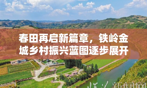 春田再啟新篇章，鐵嶺金城鄉(xiāng)村振興藍圖逐步展開