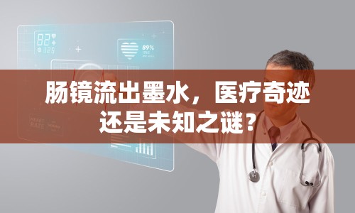 腸鏡流出墨水，醫(yī)療奇跡還是未知之謎？