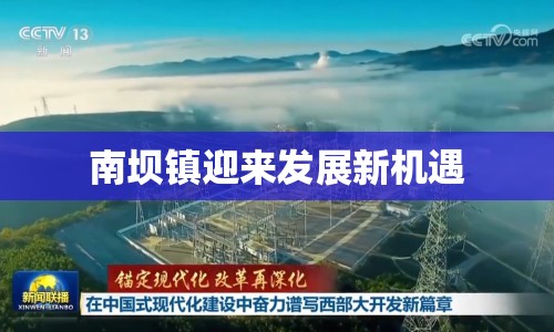 南壩鎮(zhèn)迎來(lái)發(fā)展新機(jī)遇