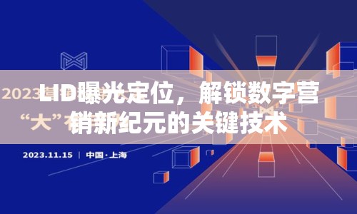 LID曝光定位，解鎖數(shù)字營銷新紀(jì)元的關(guān)鍵技術(shù)