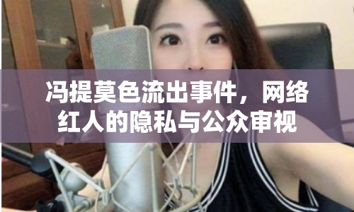 馮提莫色流出事件，網(wǎng)絡紅人的隱私與公眾審視