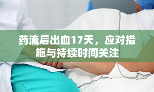 藥流后出血17天，應(yīng)對措施與持續(xù)時間關(guān)注