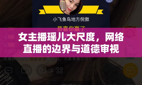 女主播瑤兒大尺度，網(wǎng)絡(luò)直播的邊界與道德審視
