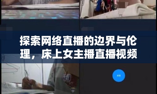 探索網(wǎng)絡直播的邊界與倫理，床上女主播直播視頻引熱議