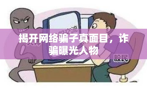 揭開(kāi)網(wǎng)絡(luò)騙子真面目，詐騙曝光人物