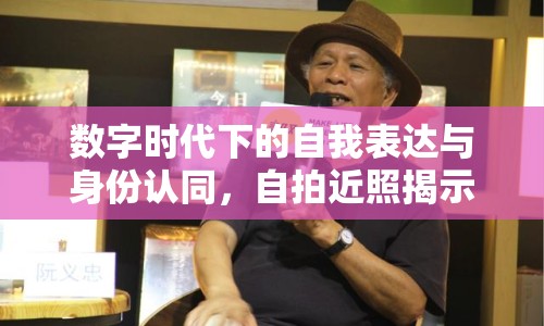 數(shù)字時代下的自我表達與身份認(rèn)同，自拍近照揭示的奧秘