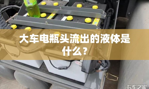 大車電瓶頭流出的液體是什么？