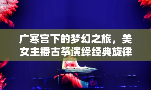 廣寒宮下的夢幻之旅，美女主播古箏演繹經(jīng)典旋律