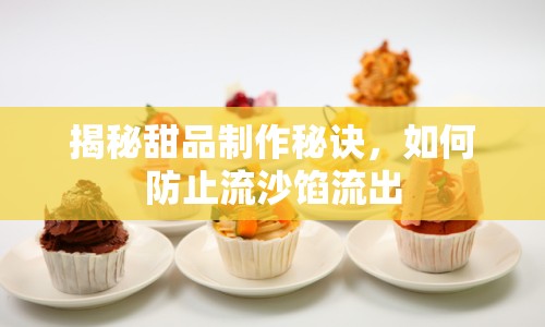 揭秘甜品制作秘訣，如何防止流沙餡流出