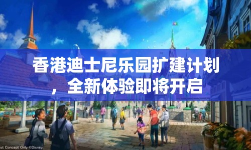 香港迪士尼樂園擴建計劃，全新體驗即將開啟