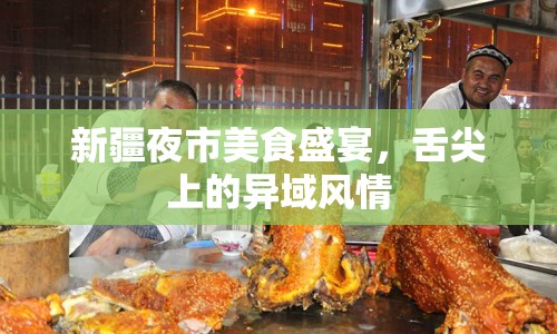 新疆夜市美食盛宴，舌尖上的異域風(fēng)情