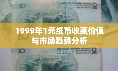 1999年1元紙幣收藏價(jià)值與市場趨勢(shì)分析