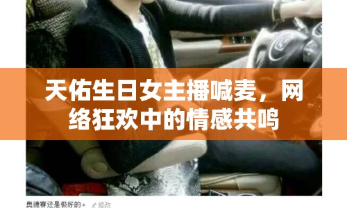 天佑生日女主播喊麥，網(wǎng)絡(luò)狂歡中的情感共鳴