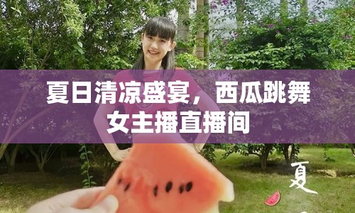 夏日清涼盛宴，西瓜跳舞女主播直播間