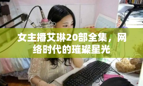 女主播艾琳20部全集，網(wǎng)絡(luò)時代的璀璨星光