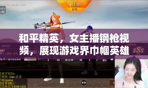 和平精英，女主播鋼槍視頻，展現(xiàn)游戲界巾幗英雄風(fēng)采