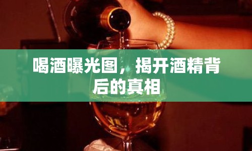 喝酒曝光圖，揭開酒精背后的真相