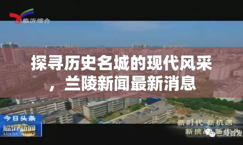 探尋歷史名城的現(xiàn)代風采，蘭陵新聞最新消息