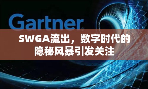 SWGA流出，數(shù)字時代的隱秘風(fēng)暴引發(fā)關(guān)注