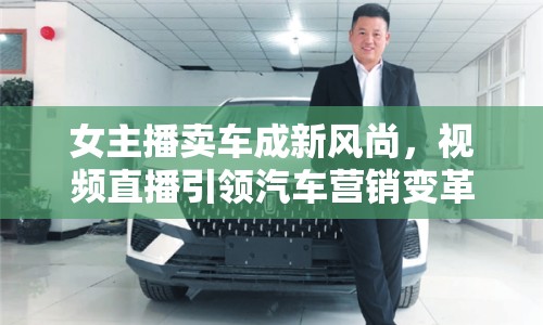 女主播賣車成新風(fēng)尚，視頻直播引領(lǐng)汽車營銷變革