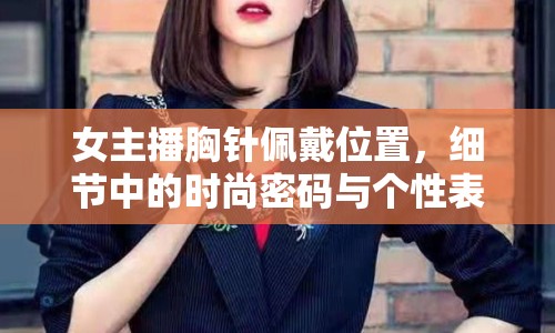 女主播胸針佩戴位置，細(xì)節(jié)中的時(shí)尚密碼與個(gè)性表達(dá)