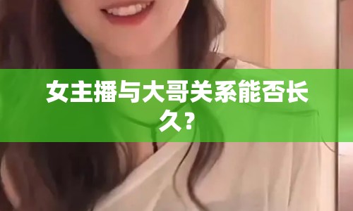 女主播與大哥關(guān)系能否長(zhǎng)久？