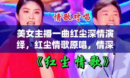 美女主播一曲紅塵深情演繹，紅塵情歌原唱，情深幾許？