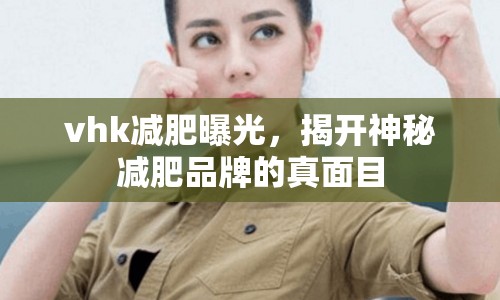 vhk減肥曝光，揭開神秘減肥品牌的真面目