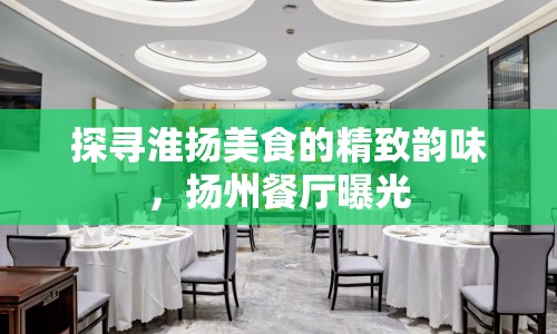探尋淮揚美食的精致韻味，揚州餐廳曝光