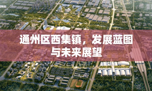 通州區(qū)西集鎮(zhèn)，發(fā)展藍圖與未來展望