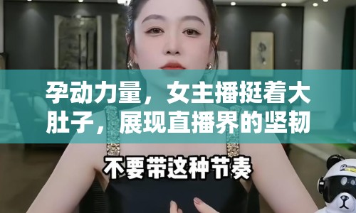 孕動(dòng)力量，女主播挺著大肚子，展現(xiàn)直播界的堅(jiān)韌與美麗