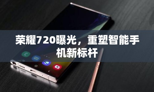 榮耀720曝光，重塑智能手機(jī)新標(biāo)桿